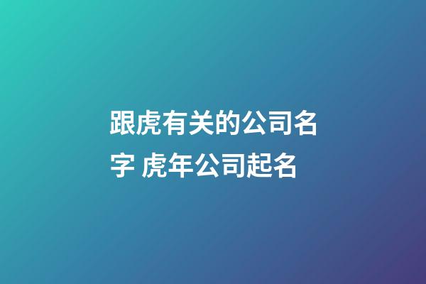 跟虎有关的公司名字 虎年公司起名